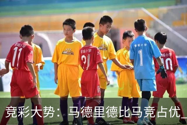 竞彩大势：马德里德比马竞占优 尤文主胜可期